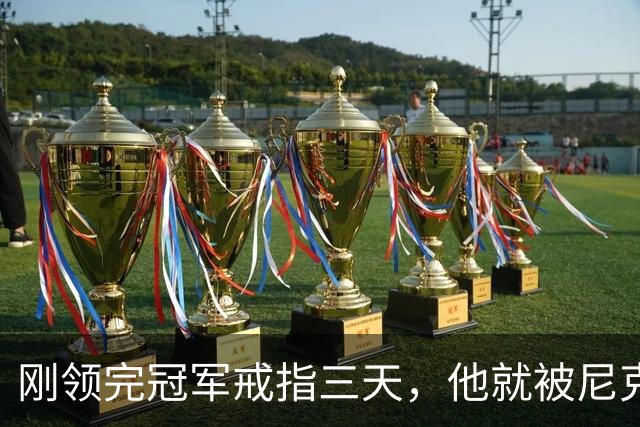 刚领完冠军戒指三天，他就被尼克斯裁掉腾位