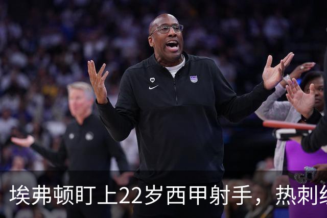 埃弗顿盯上22岁西甲射手，热刺纽卡等四队同抢