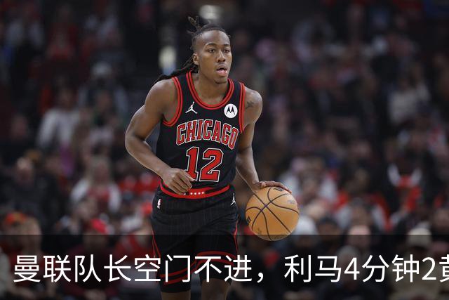 曼联队长空门不进，利马4分钟2黄被罚下场，输给切尔西真不能怪卡里克