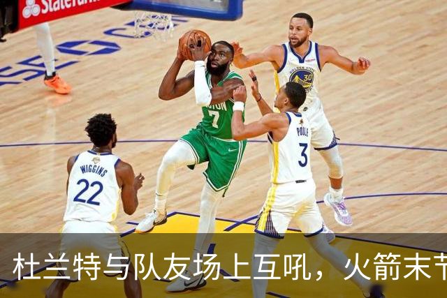 杜兰特与队友场上互吼，火箭末节8分优势被逆转