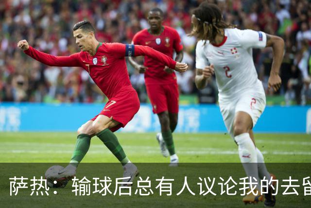 萨热：输球后总有人议论我的去留，但俱乐部内部目前没有杂音