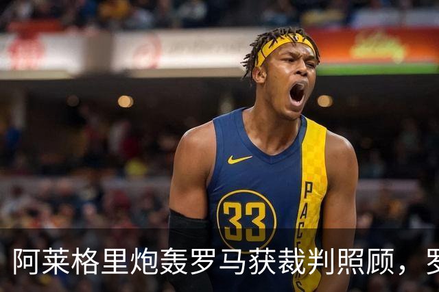 阿莱格里炮轰罗马获裁判照顾，罗马总监回应：专注自己