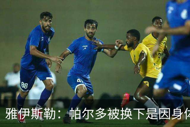 雅伊斯勒：帕尔多被换下是因身体不适；未来他可能更多踢边路
